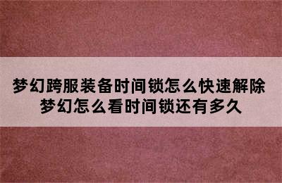 梦幻跨服装备时间锁怎么快速解除 梦幻怎么看时间锁还有多久